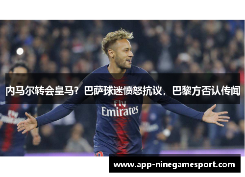 内马尔转会皇马？巴萨球迷愤怒抗议，巴黎方否认传闻