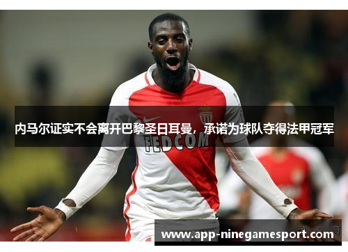 内马尔证实不会离开巴黎圣日耳曼，承诺为球队夺得法甲冠军