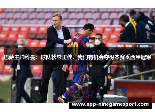 巴萨主帅科曼：球队状态正佳，我们有机会夺得本赛季西甲冠军