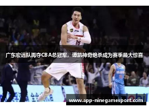 广东宏远队再夺CBA总冠军，谭凯神奇绝杀成为赛季最大惊喜