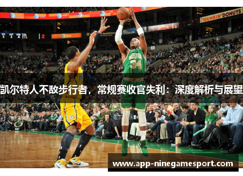 凯尔特人不敌步行者，常规赛收官失利：深度解析与展望