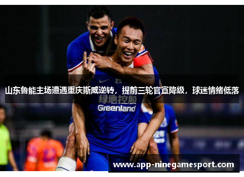 山东鲁能主场遭遇重庆斯威逆转，提前三轮官宣降级，球迷情绪低落