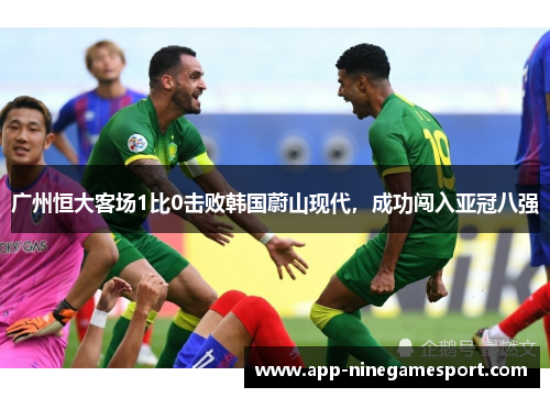 广州恒大客场1比0击败韩国蔚山现代，成功闯入亚冠八强