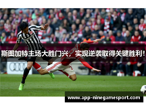 斯图加特主场大胜门兴，实现逆袭取得关键胜利！