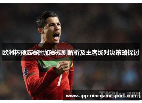 欧洲杯预选赛附加赛规则解析及主客场对决策略探讨