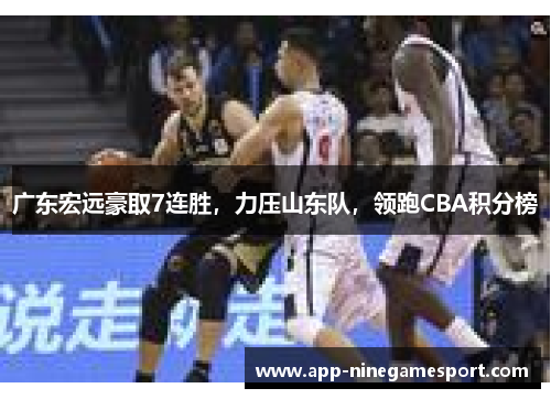 广东宏远豪取7连胜，力压山东队，领跑CBA积分榜
