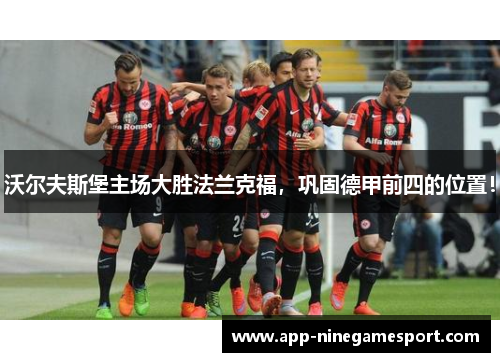 沃尔夫斯堡主场大胜法兰克福，巩固德甲前四的位置！