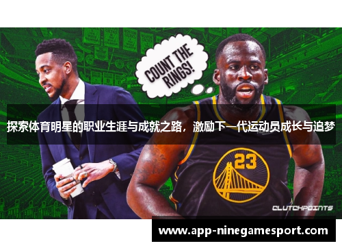 探索体育明星的职业生涯与成就之路，激励下一代运动员成长与追梦