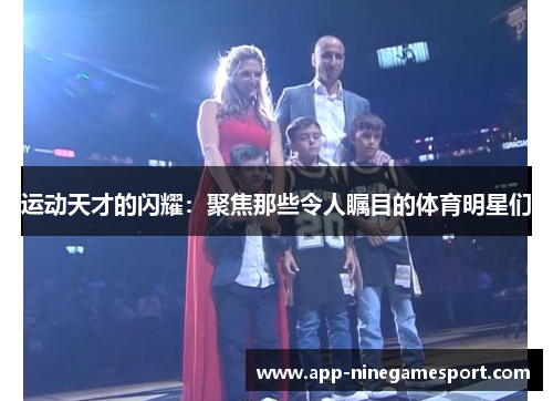 运动天才的闪耀：聚焦那些令人瞩目的体育明星们