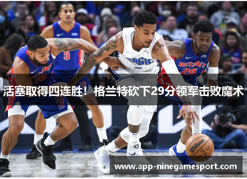 活塞取得四连胜！格兰特砍下29分领军击败魔术