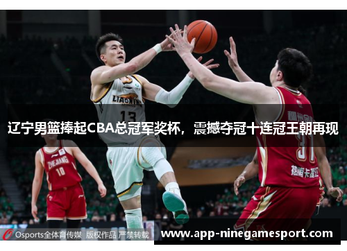 辽宁男篮捧起CBA总冠军奖杯，震撼夺冠十连冠王朝再现