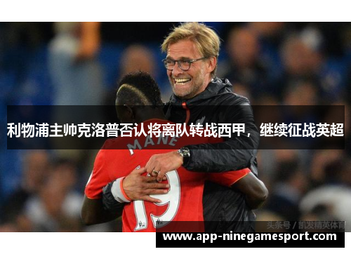 利物浦主帅克洛普否认将离队转战西甲，继续征战英超