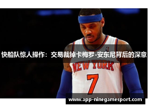 快船队惊人操作：交易裁掉卡梅罗-安东尼背后的深意