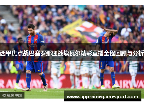西甲焦点战巴塞罗那迎战埃瓦尔精彩直播全程回顾与分析