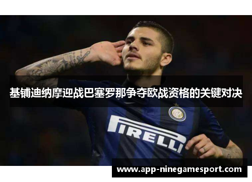 基铺迪纳摩迎战巴塞罗那争夺欧战资格的关键对决