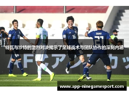 特瓦与沙特的激烈对决揭示了足球战术与团队协作的深刻内涵